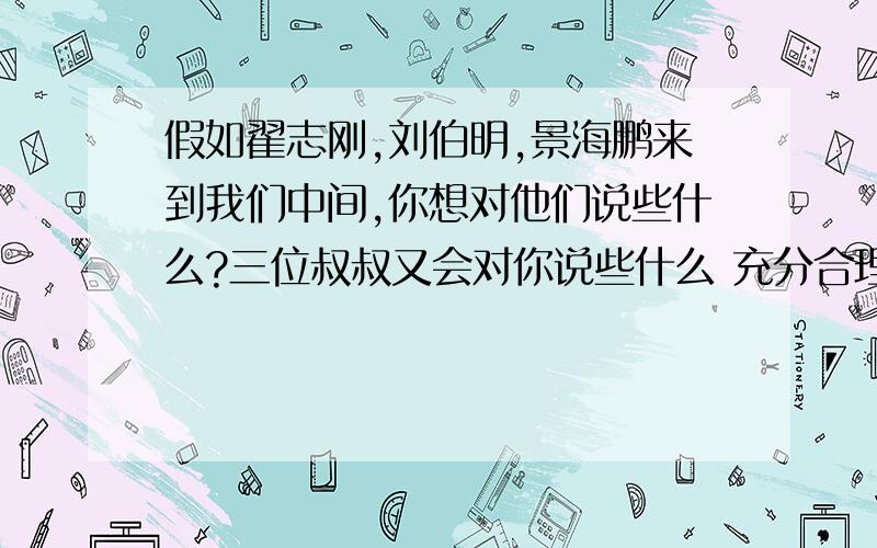 假如翟志刚,刘伯明,景海鹏来到我们中间,你想对他们说些什么?三位叔叔又会对你说些什么 充分合理想象