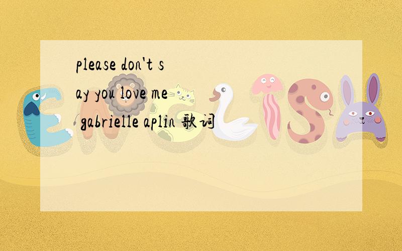 please don't say you love me gabrielle aplin 歌词