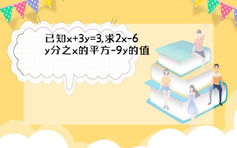 已知x+3y=3,求2x-6y分之x的平方-9y的值