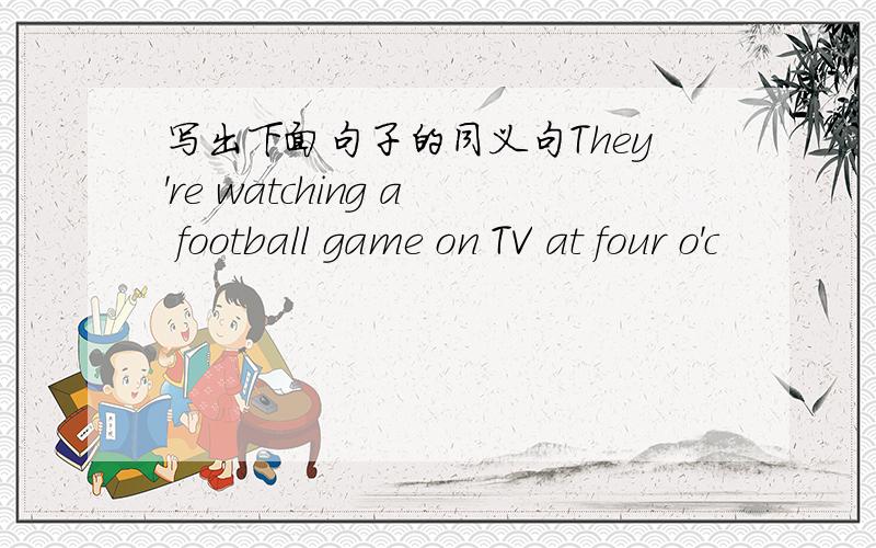 写出下面句子的同义句They're watching a football game on TV at four o'c