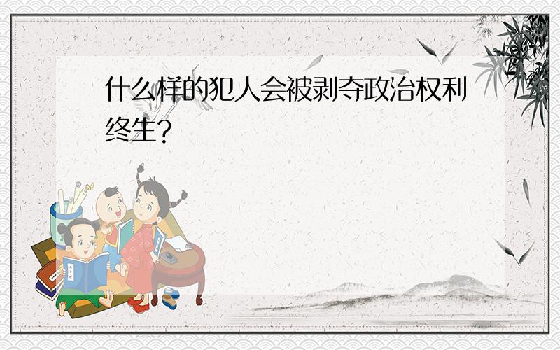 什么样的犯人会被剥夺政治权利终生?