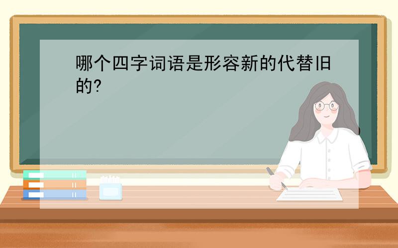 哪个四字词语是形容新的代替旧的?