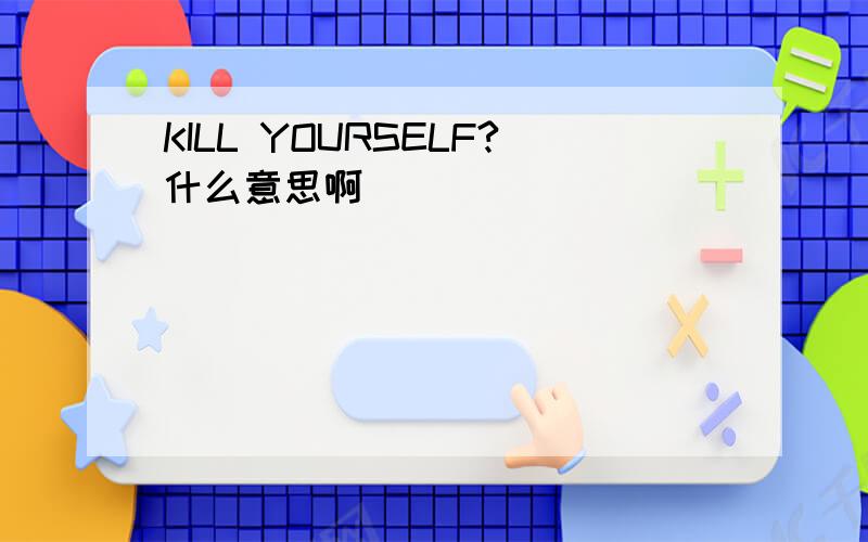 KILL YOURSELF?什么意思啊