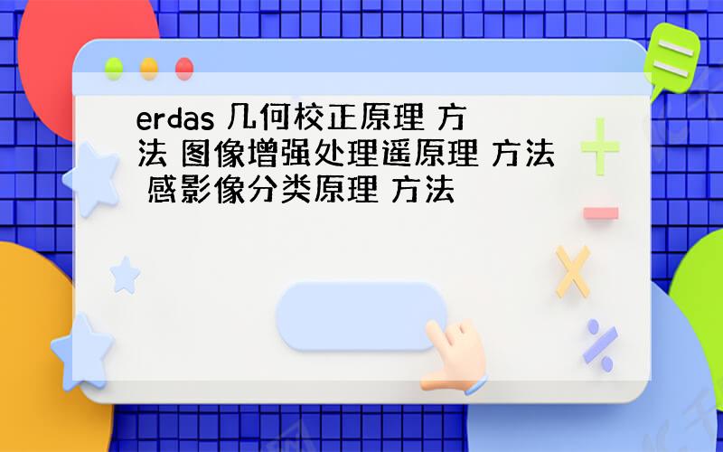 erdas 几何校正原理 方法 图像增强处理遥原理 方法 感影像分类原理 方法