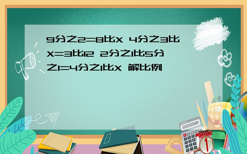 9分之2=8比X 4分之3比X=3比12 2分之1比5分之1=4分之1比X 解比例