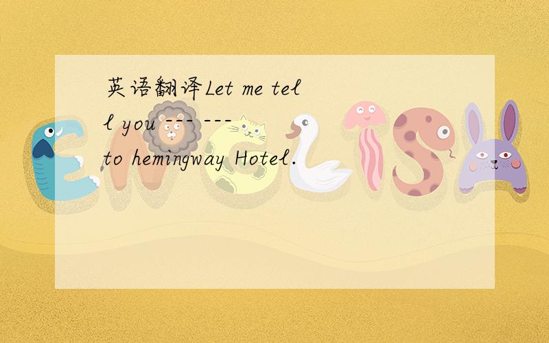 英语翻译Let me tell you --- --- to hemingway Hotel.