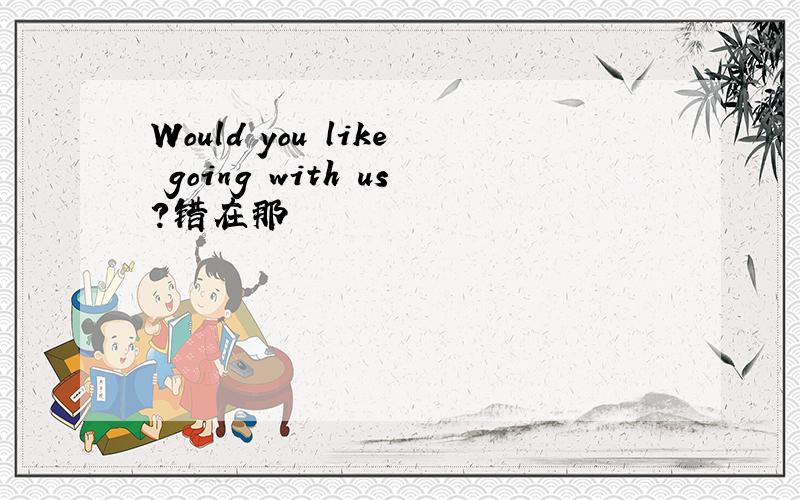 Would you like going with us?错在那