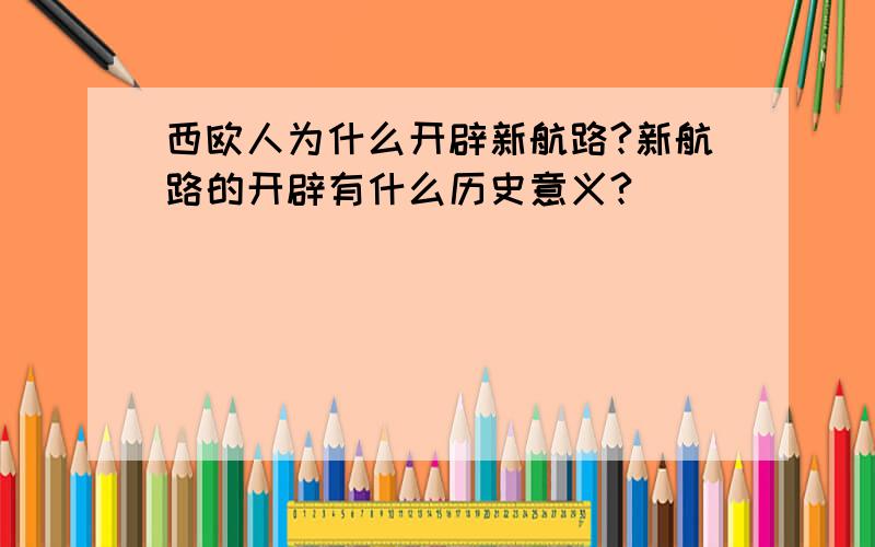 西欧人为什么开辟新航路?新航路的开辟有什么历史意义?