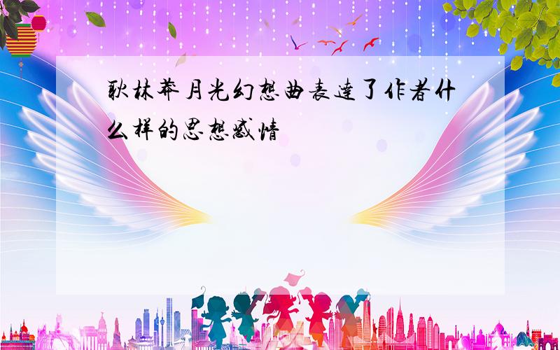 耿林莽月光幻想曲表达了作者什么样的思想感情