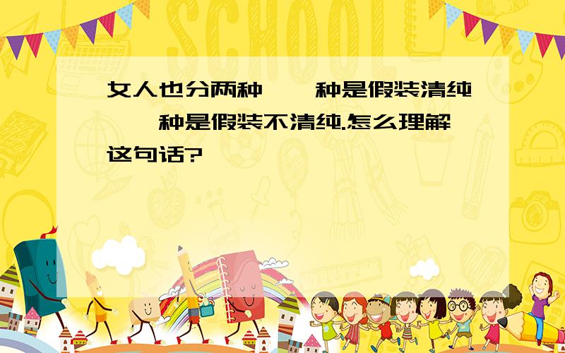 女人也分两种,一种是假装清纯,一种是假装不清纯.怎么理解这句话?