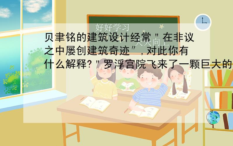 贝聿铭的建筑设计经常＂在非议之中屡创建筑奇迹″,对此你有什么解释?＂罗浮宫院飞来了一颗巨大的宝石″,意味着什么