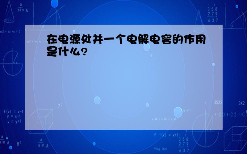 在电源处并一个电解电容的作用是什么?