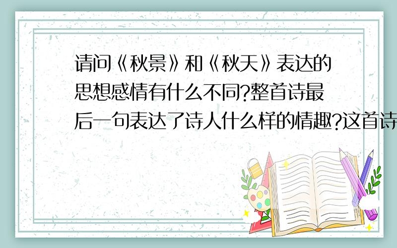 请问《秋景》和《秋天》表达的思想感情有什么不同?整首诗最后一句表达了诗人什么样的情趣?这首诗表现了秋天的什么色彩? 请举