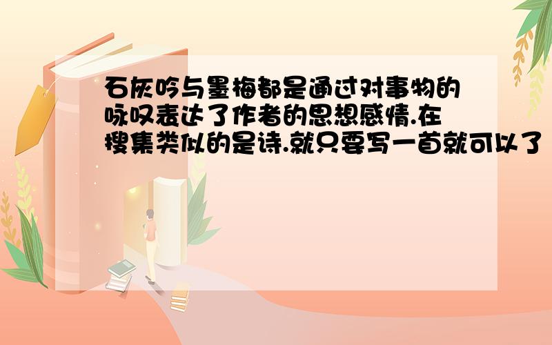 石灰吟与墨梅都是通过对事物的咏叹表达了作者的思想感情.在搜集类似的是诗.就只要写一首就可以了