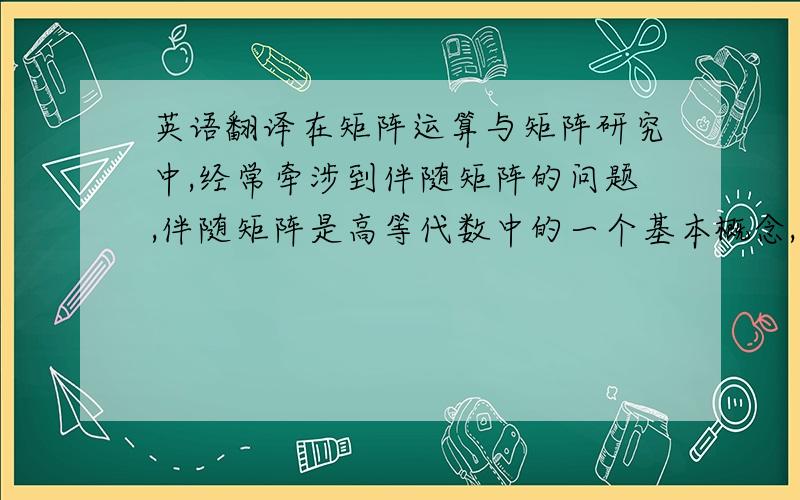 英语翻译在矩阵运算与矩阵研究中,经常牵涉到伴随矩阵的问题,伴随矩阵是高等代数中的一个基本概念,是高等代数的学习中的一个重