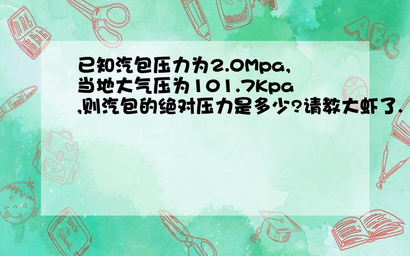 已知汽包压力为2.0Mpa,当地大气压为101.7Kpa,则汽包的绝对压力是多少?请教大虾了.