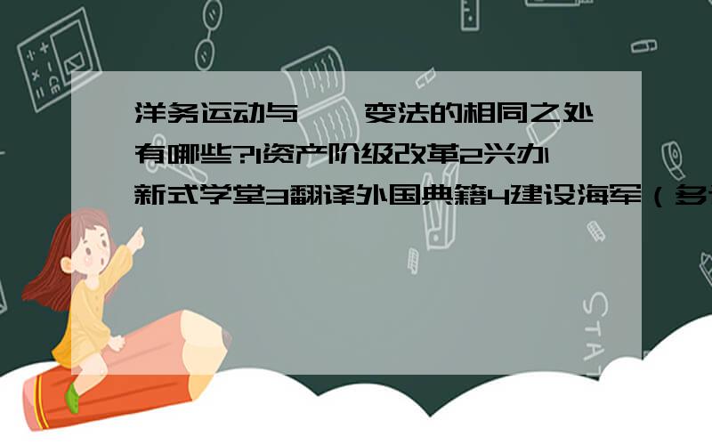 洋务运动与戊戌变法的相同之处有哪些?1资产阶级改革2兴办新式学堂3翻译外国典籍4建设海军（多选）