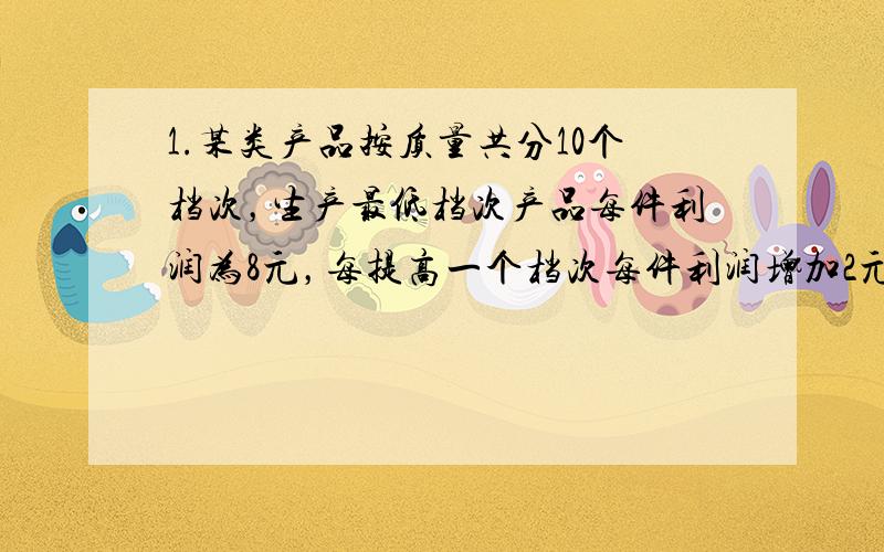 1.某类产品按质量共分10个档次，生产最低档次产品每件利润为8元，每提高一个档次每件利润增加2元。用同样的时间，最低档产