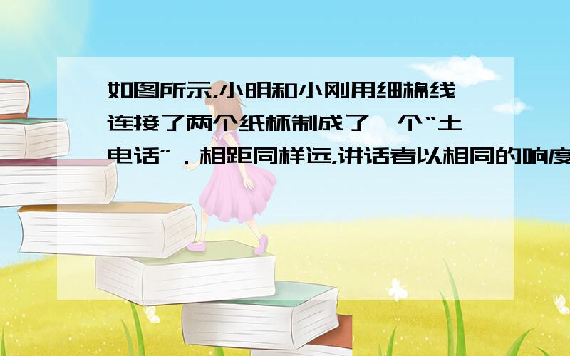 如图所示，小明和小刚用细棉线连接了两个纸杯制成了一个“土电话”．相距同样远，讲话者以相同的响度讲话，如果改用细金属丝连接