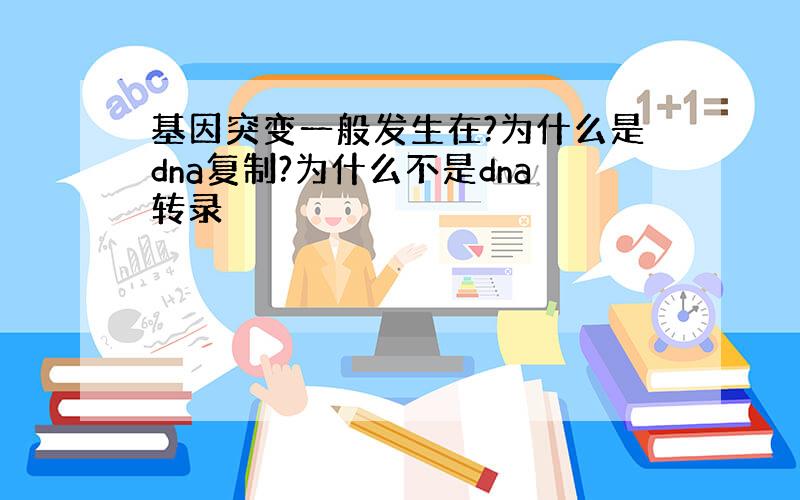 基因突变一般发生在?为什么是dna复制?为什么不是dna转录