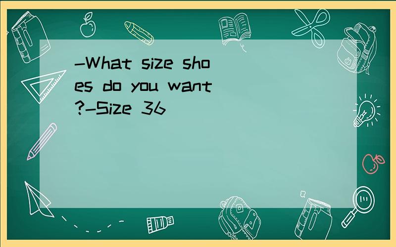 -What size shoes do you want?-Size 36