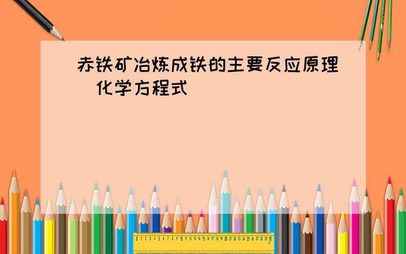 赤铁矿冶炼成铁的主要反应原理（化学方程式）