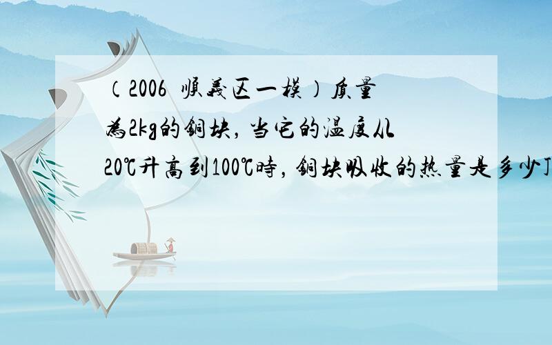 （2006•顺义区一模）质量为2kg的铜块，当它的温度从20℃升高到100℃时，铜块吸收的热量是多少J？[已知铜的比热容