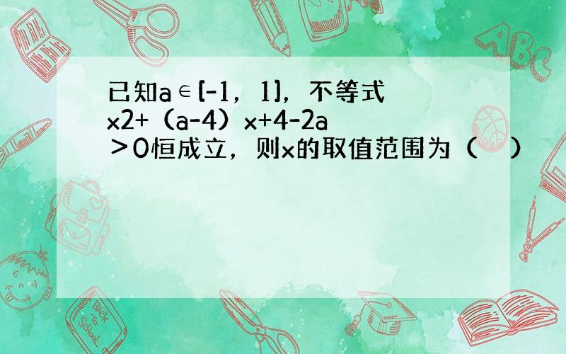 已知a∈[-1，1]，不等式x2+（a-4）x+4-2a＞0恒成立，则x的取值范围为（　　）