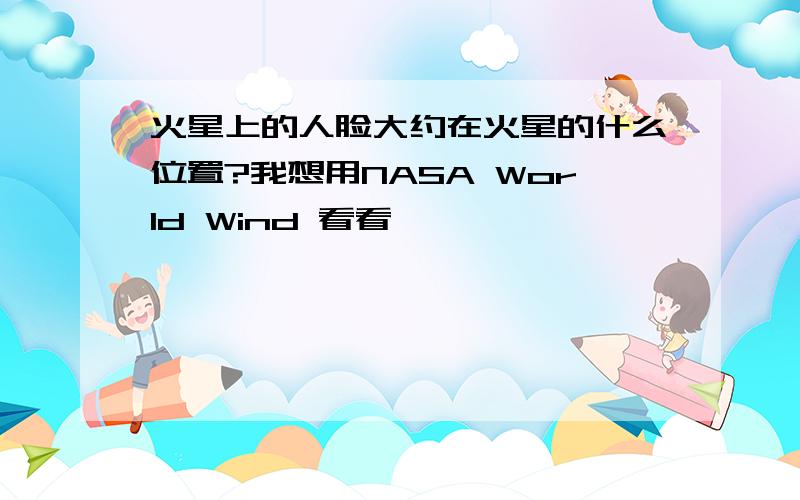 火星上的人脸大约在火星的什么位置?我想用NASA World Wind 看看