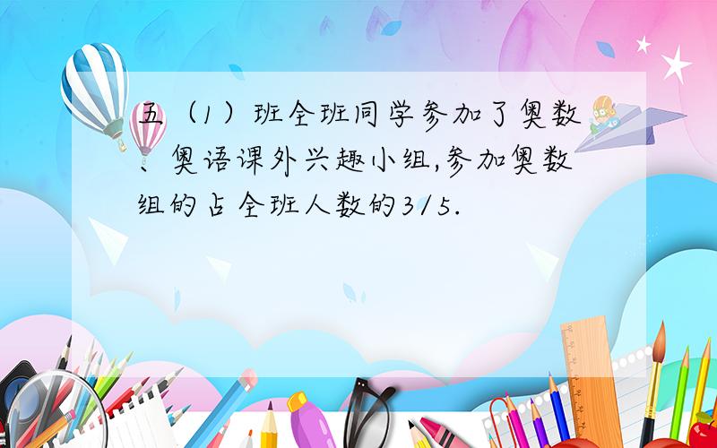 五（1）班全班同学参加了奥数、奥语课外兴趣小组,参加奥数组的占全班人数的3/5.