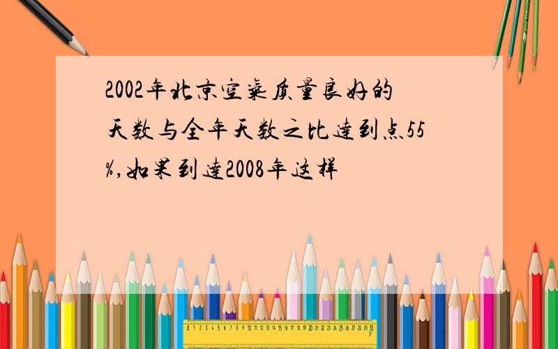 2002年北京空气质量良好的天数与全年天数之比达到点55%,如果到达2008年这样