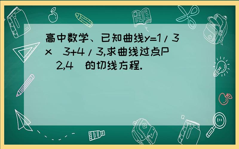 高中数学、已知曲线y=1/3x^3+4/3,求曲线过点P(2,4)的切线方程.