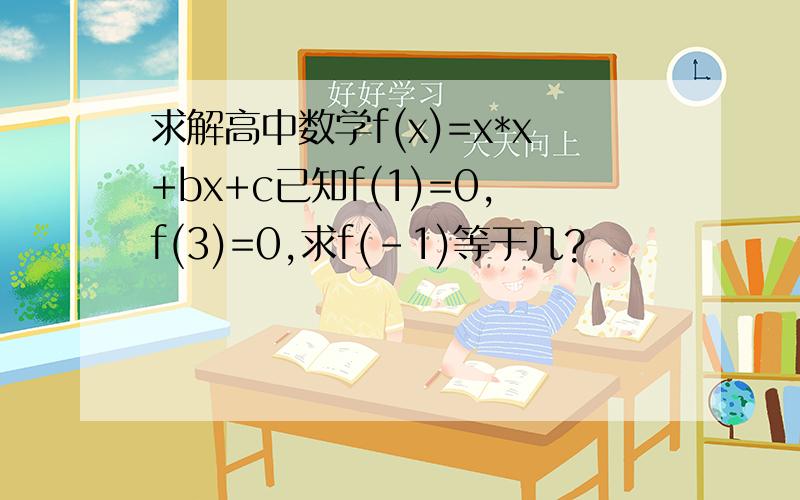 求解高中数学f(x)=x*x+bx+c已知f(1)=0,f(3)=0,求f(-1)等于几?