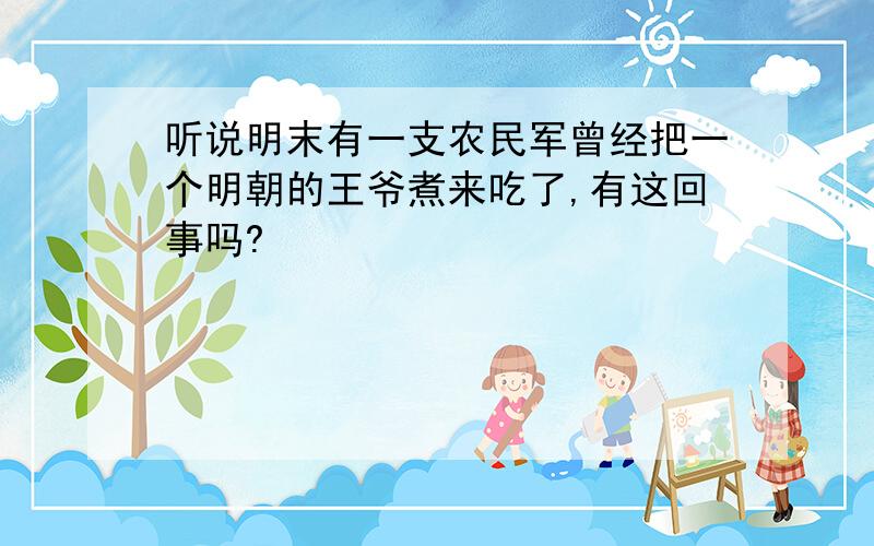 听说明末有一支农民军曾经把一个明朝的王爷煮来吃了,有这回事吗?