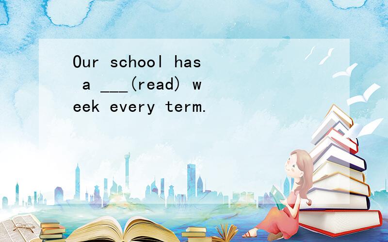 Our school has a ___(read) week every term.