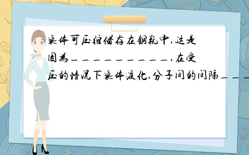 气体可压缩储存在钢瓶中,这是因为_________,在受压的情况下气体液化,分子间的间隔________.相同质量的同一