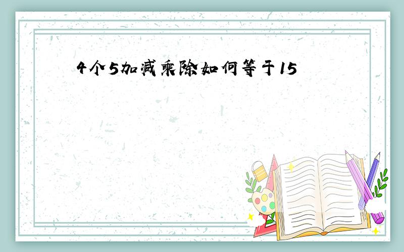 4个5加减乘除如何等于15