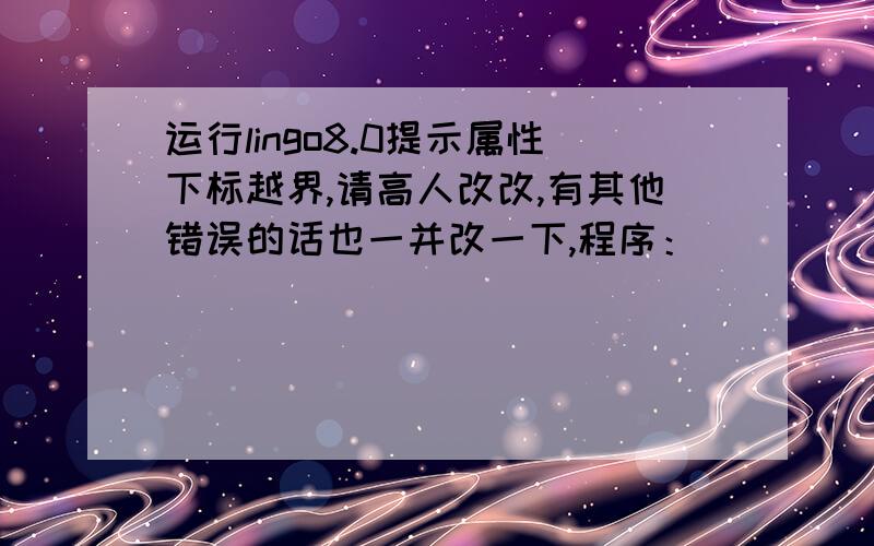 运行lingo8.0提示属性下标越界,请高人改改,有其他错误的话也一并改一下,程序：