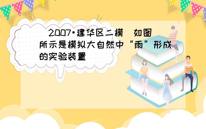 （2007•建华区二模）如图所示是模拟大自然中“雨”形成的实验装置．