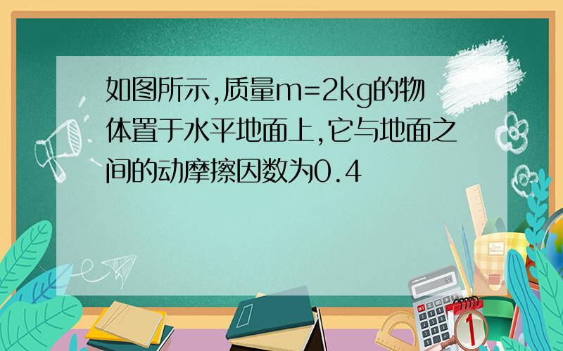 如图所示,质量m=2kg的物体置于水平地面上,它与地面之间的动摩擦因数为0.4