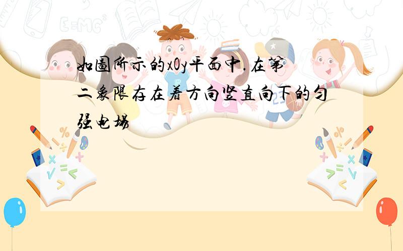 如图所示的xOy平面中.在第二象限存在着方向竖直向下的匀强电场