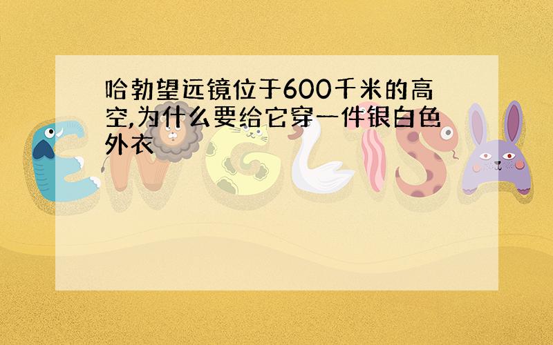 哈勃望远镜位于600千米的高空,为什么要给它穿一件银白色外衣