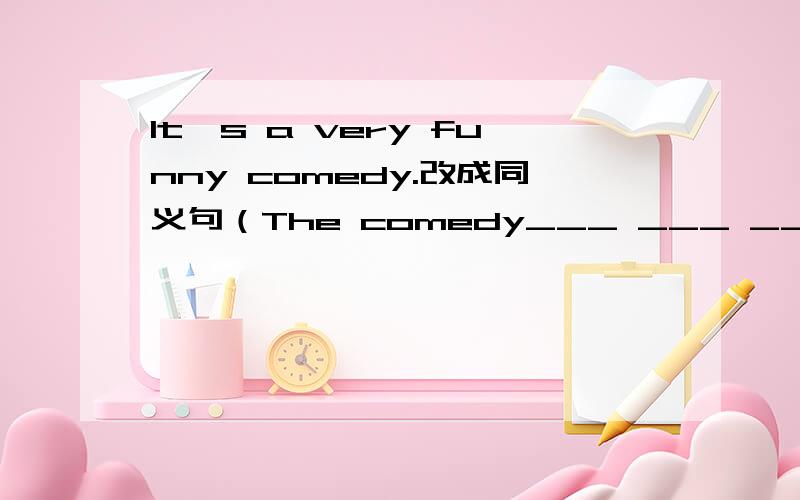 It's a very funny comedy.改成同义句（The comedy___ ___ ___.中间填什么?