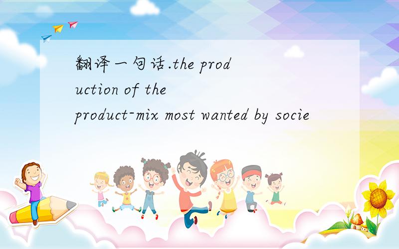 翻译一句话.the production of the product-mix most wanted by socie