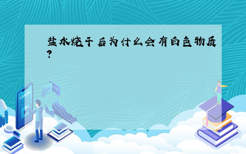 盐水烧干后为什么会有白色物质?