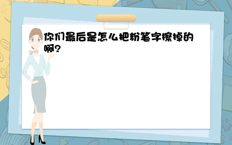 你们最后是怎么把粉笔字擦掉的啊?