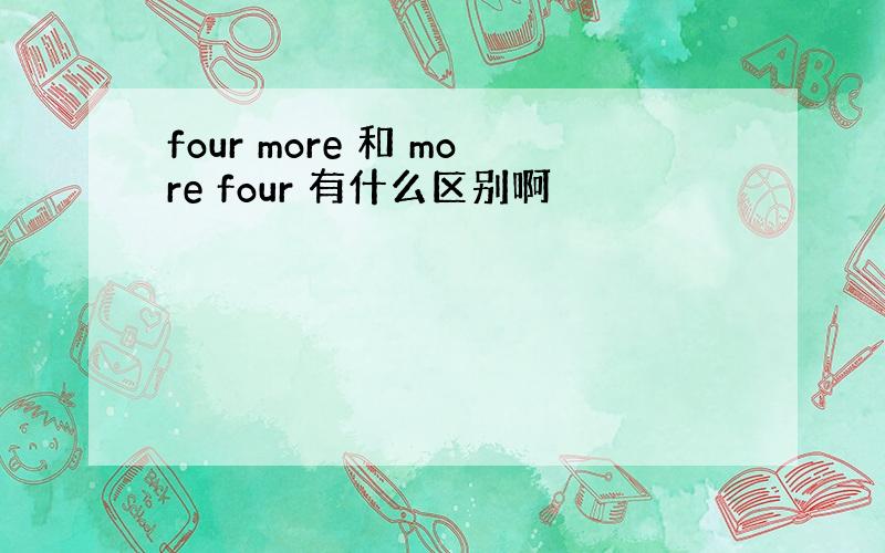 four more 和 more four 有什么区别啊