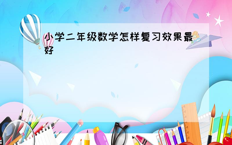 小学二年级数学怎样复习效果最好