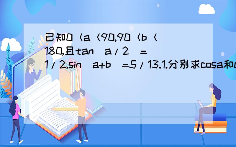 已知0＜a＜90,90＜b＜180,且tan（a/2）=1/2,sin（a+b）=5/13.1.分别求cosa和cosb