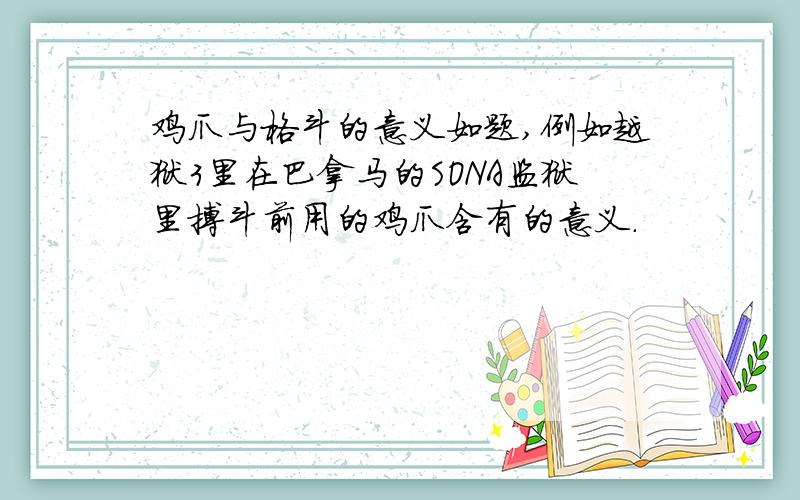 鸡爪与格斗的意义如题,例如越狱3里在巴拿马的SONA监狱里搏斗前用的鸡爪含有的意义.